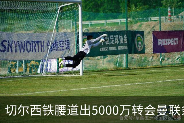 切尔西铁腰道出5000万转会曼联条件！埃德本周再次体检，原因曝光